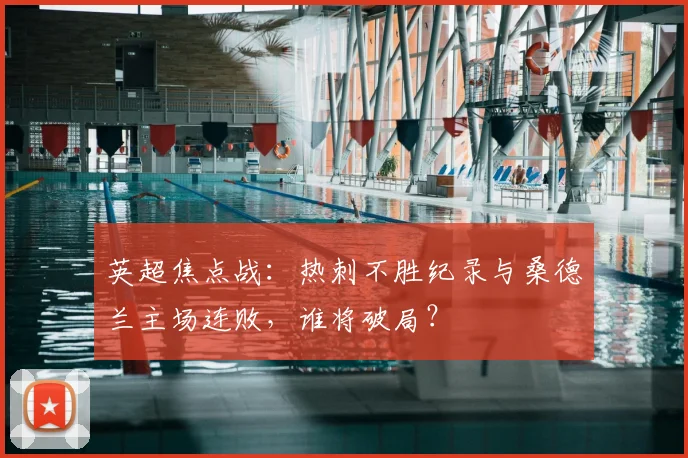 英超焦点战：热刺不胜纪录与桑德兰主场连败，谁将破局？