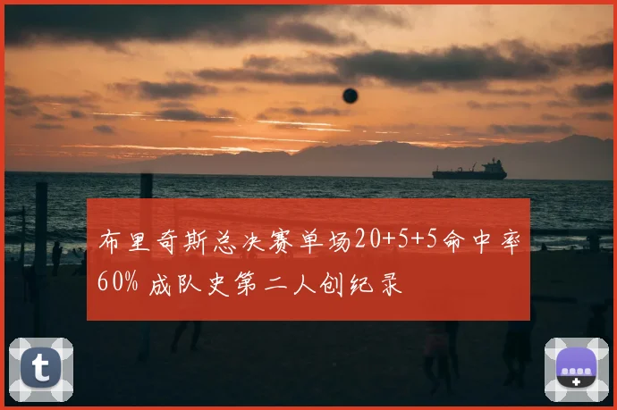布里奇斯总决赛单场20+5+5命中率60% 成队史第二人创纪录