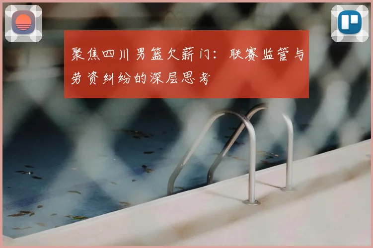 聚焦四川男篮欠薪门：联赛监管与劳资纠纷的深层思考