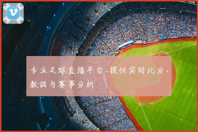 专业足球直播平台_提供实时比分、数据与赛事分析