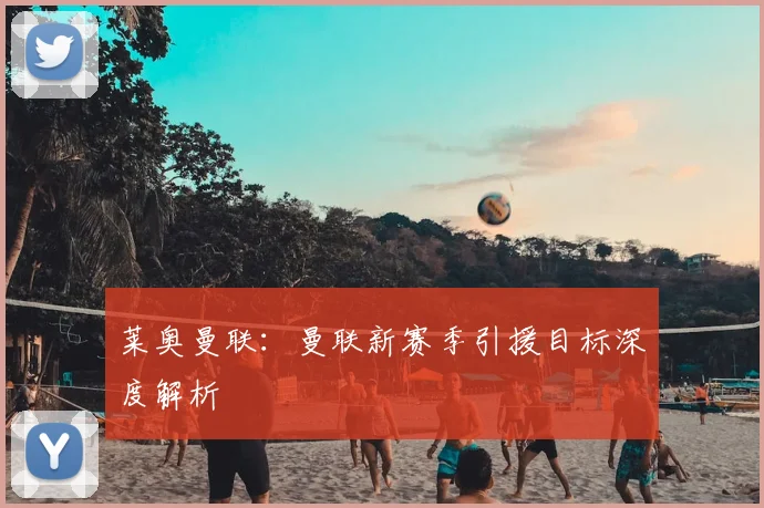 莱奥曼联:曼联新赛季引援目标深度解析