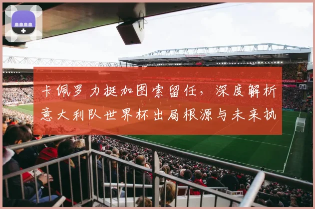 卡佩罗力挺加图索留任，深度解析意大利队世界杯出局根源与未来执教前景