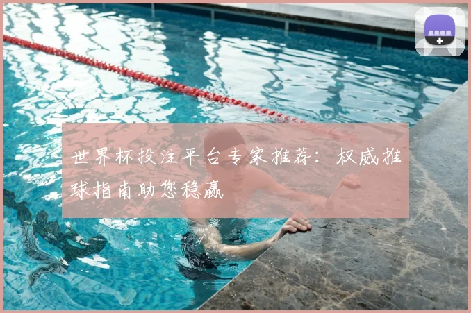 世界杯投注平台专家推荐：权威推球指南助您稳赢