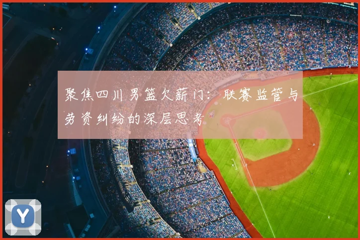 聚焦四川男篮欠薪门：联赛监管与劳资纠纷的深层思考