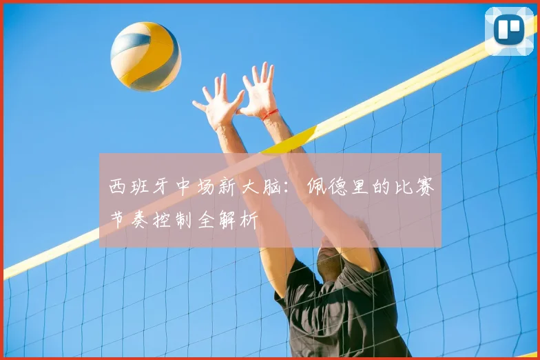 西班牙中场新大脑：佩德里的比赛节奏控制全解析
