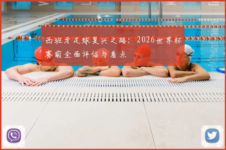 西班牙足球复兴之路：2026世界杯赛前全面评估与看点