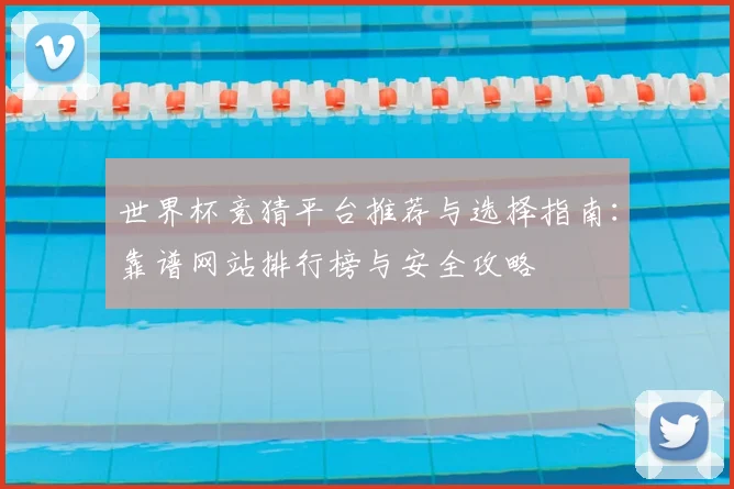 世界杯竞猜平台推荐与选择指南:靠谱网站排行榜与安全攻略