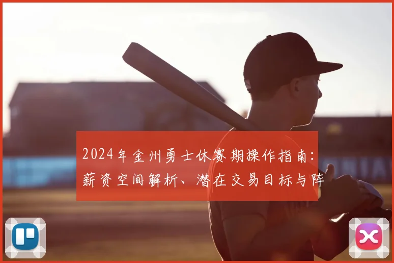 2024年金州勇士休赛期操作指南:薪资空间解析、潜在交易目标与阵容补强内幕