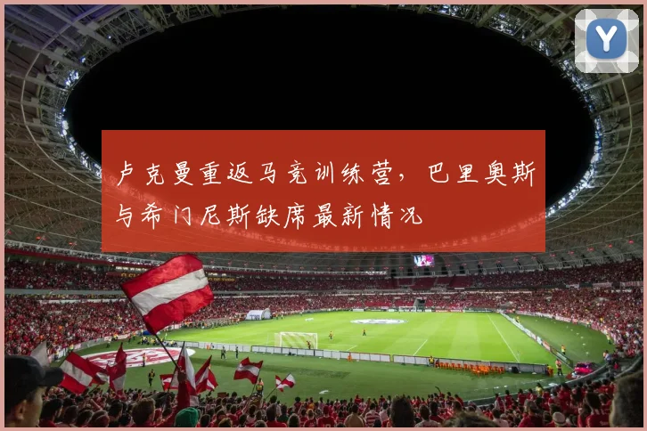 卢克曼重返马竞训练营，巴里奥斯与希门尼斯缺席最新情况