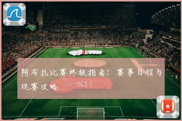 阿布扎比赛终极指南：赛事日程与观赛攻略