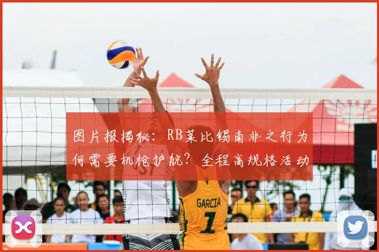 图片报揭秘:RB莱比锡南非之行为何需要机枪护航?全程高规格活动细节披露